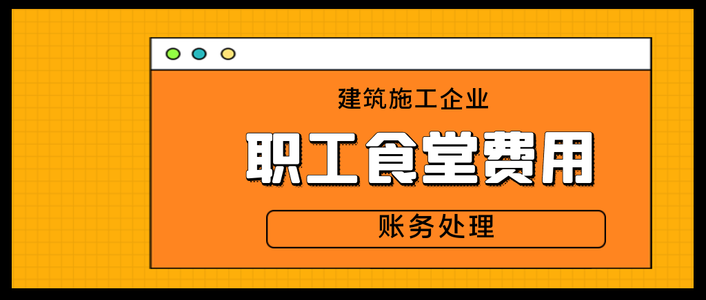 建筑施工企业职工食堂费用会计怎么记账