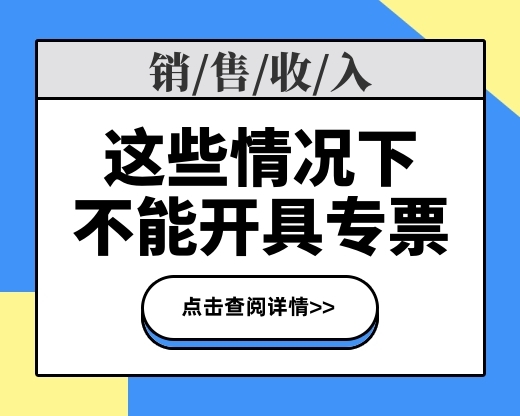 【实务】这4种情况下的销售收入，不得开具增值税专用发票！